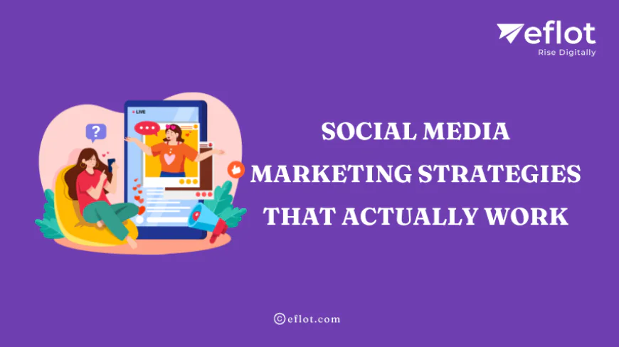 Social Media Marketing Strategies That Actually Work - Eflot