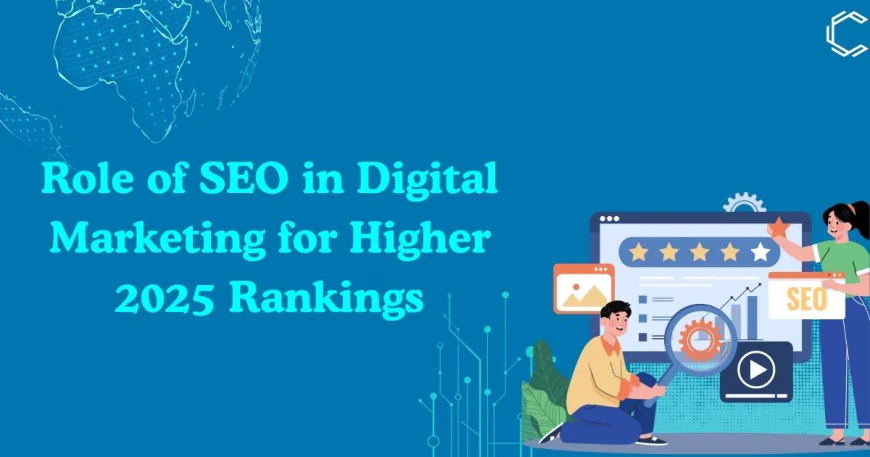 Role of SEO in Digital Marketing for Higher 2025 Rankings
