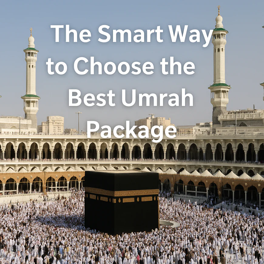 The Smart Way to Choose the Best Umrah Package