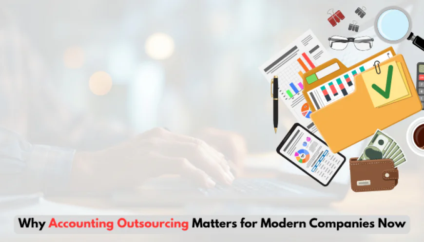 Why Accounting Outsourcing Matters for Modern Companies Now