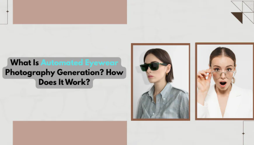What Is Automated Eyewear Photography Generation? How Does It Work?