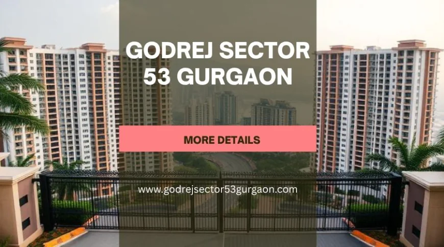 Godrej Sector 53 Gurgaon | Luxurious Residences for Modern Living