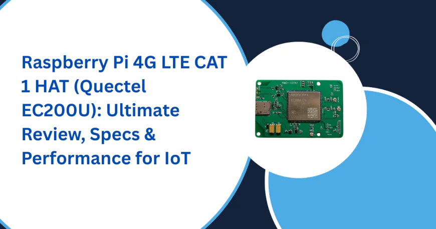 Raspberry Pi 4G LTE CAT 1 HAT (Quectel EC200U): Ultimate Review, Specs & Performance for IoT