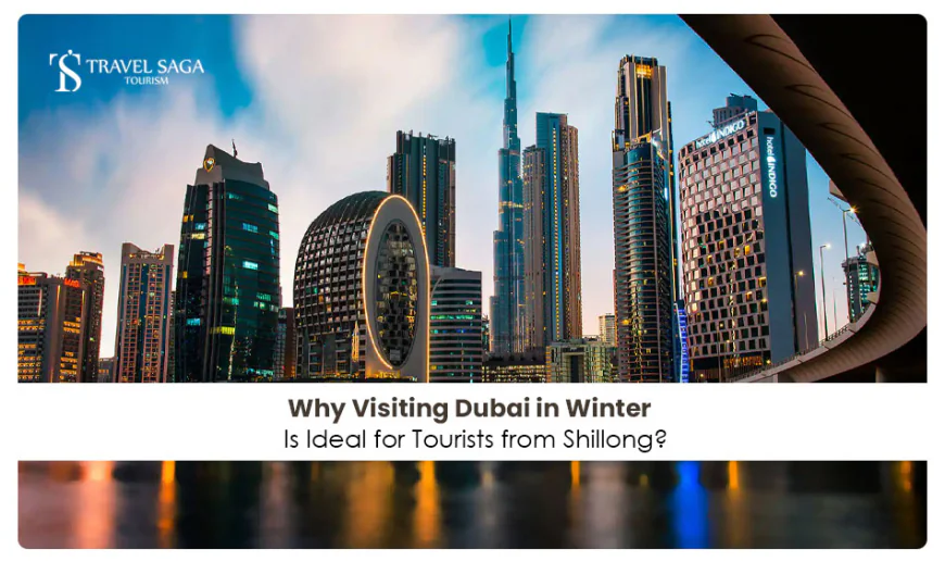 Why Visiting Dubai in Winter Is Ideal for Tourists from Shillong?