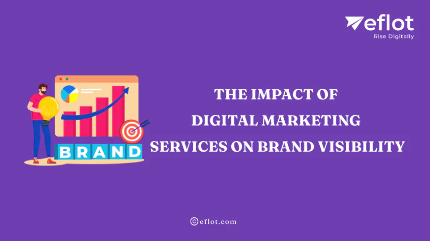 The Impact of Digital Marketing Services on Brand Visibility - Eflot