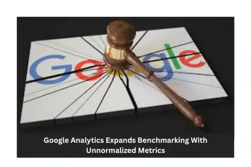 Why Google Analytics Expands Benchmarking with Unnormalized Metrics 2025