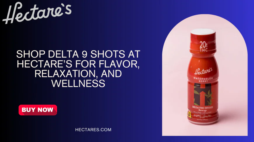Shop Delta 9 Shots at Hectare’s for Flavor, Relaxation, and Wellness