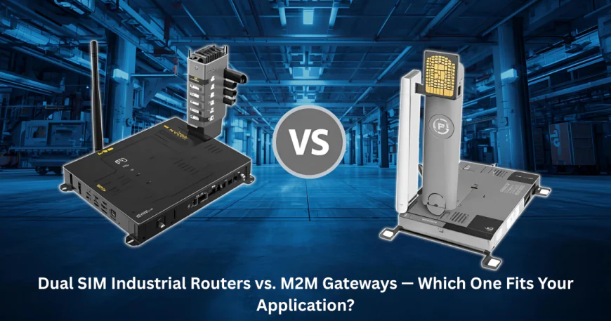 Dual SIM Industrial Routers vs. M2M Gateways — Which One Fits Your Application?