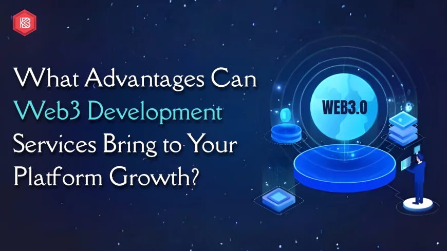 What Advantages Can Web3 Development Services Bring to Your Platform Growth?