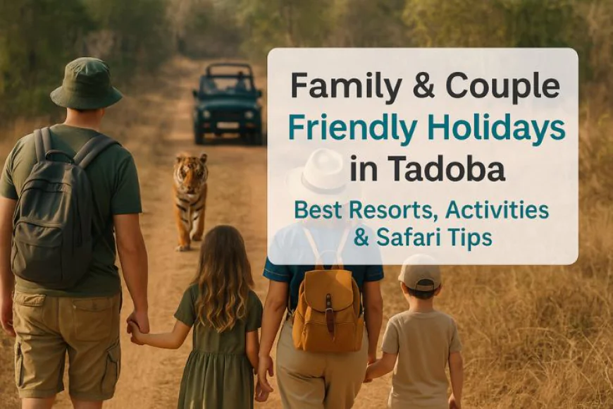 Family & Couple Friendly Holidays in Tadoba: Best Resorts, Activities & Safari Tips