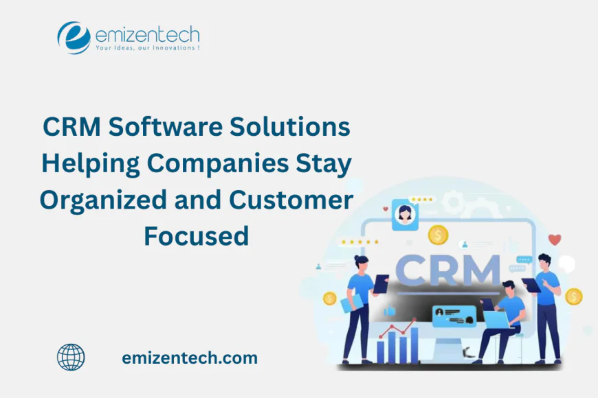 CRM Software Solutions Helping Companies Stay Organized and Customer Focused