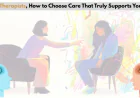 Best Therapists, How to Choose Care That Truly Supports You