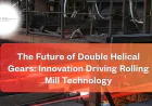 The Future of Double Helical Gears: Innovation Driving Rolling Mill Technology