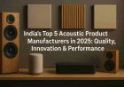 India’s Top 5 Acoustic Product Manufacturers in 2025: Quality, Innovation & Performance