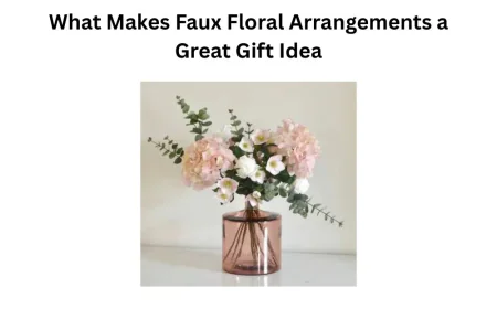 What Makes Faux Floral Arrangements a Great Gift Idea