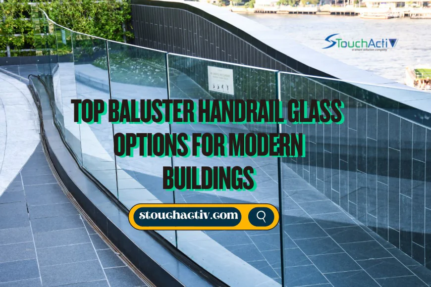 Top Baluster Handrail Glass Options for Modern Buildings