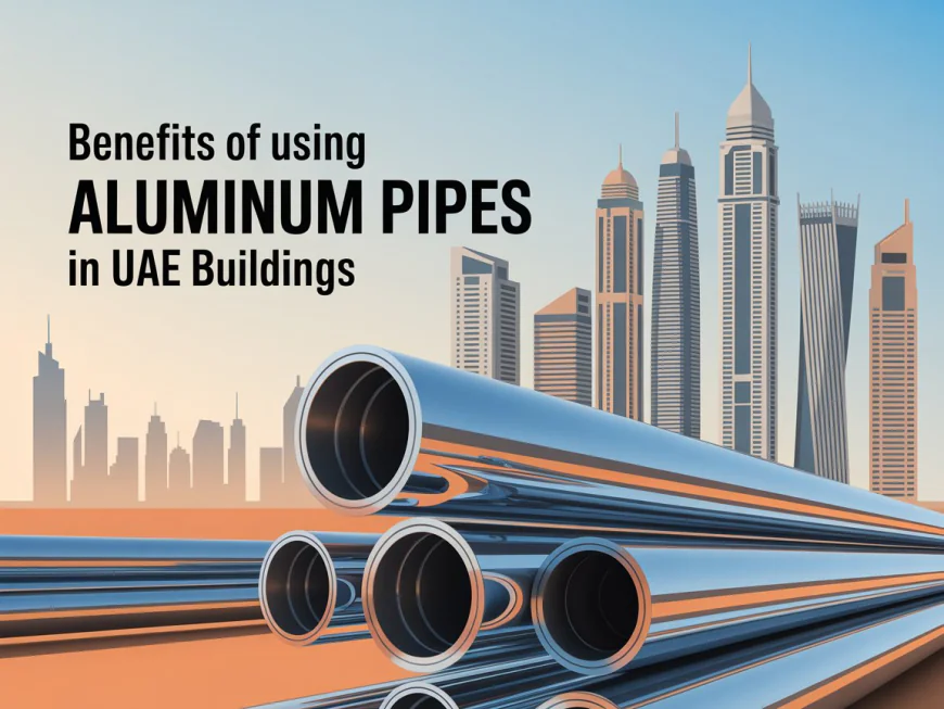 Benefits Of Using Aluminium Pipes In Uae Buildings