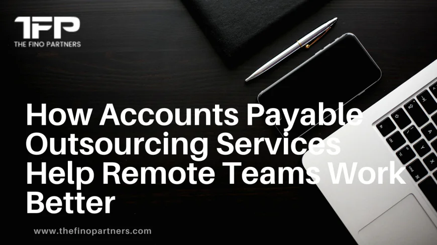 How Accounts Payable Outsourcing Services Help Remote Teams Work Better