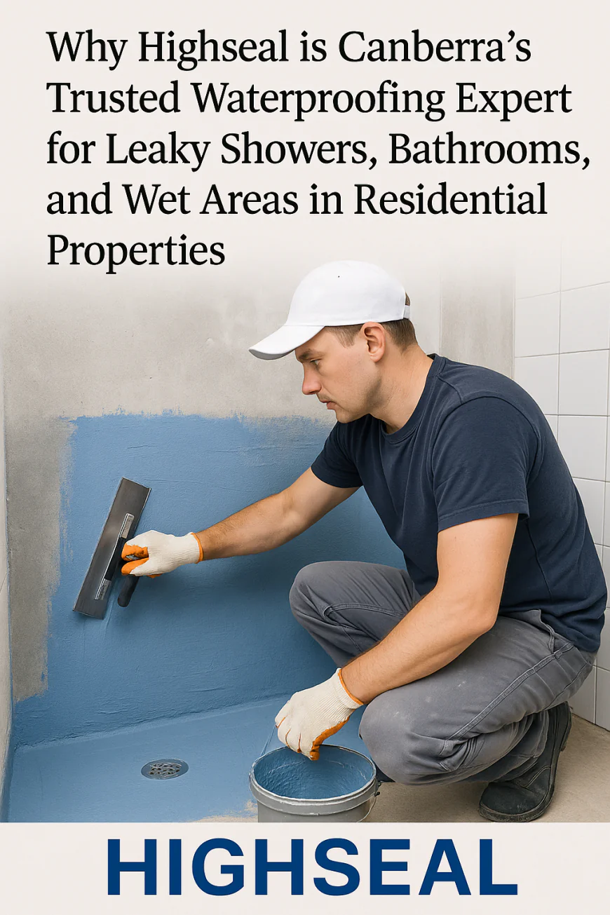 Why Highseal is Canberra’s Trusted Waterproofing Expert for Leaky Showers, Bathrooms, and Wet Areas in Residential Properties