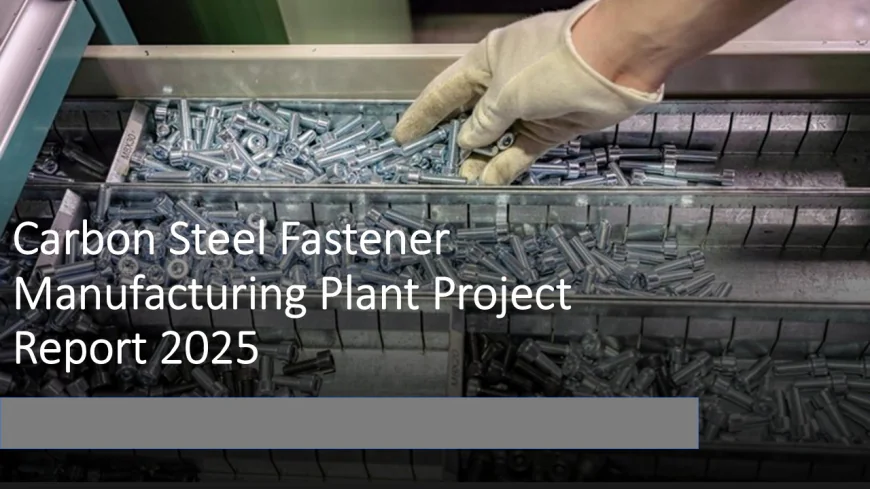 Complete Setup Guide for Carbon Steel Fastener Manufacturing  Plant: CAPEX, OPEX & ROI Explained