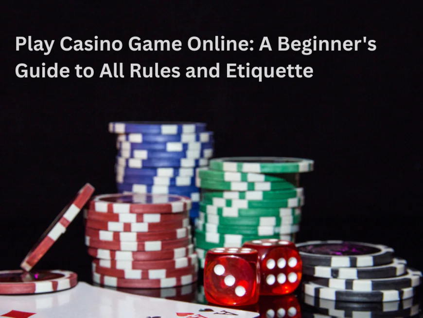 Play Casino Game Online: A Beginner's Guide to All Rules and Etiquette