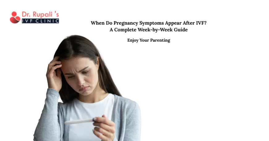 When Do Pregnancy Symptoms Appear After IVF? A Complete Week-by-Week Guide