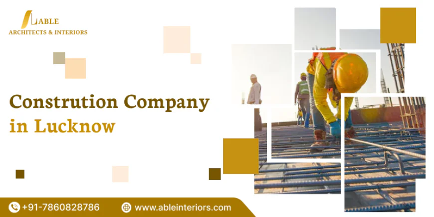 Build Smart with the Best Construction Company in Lucknow
