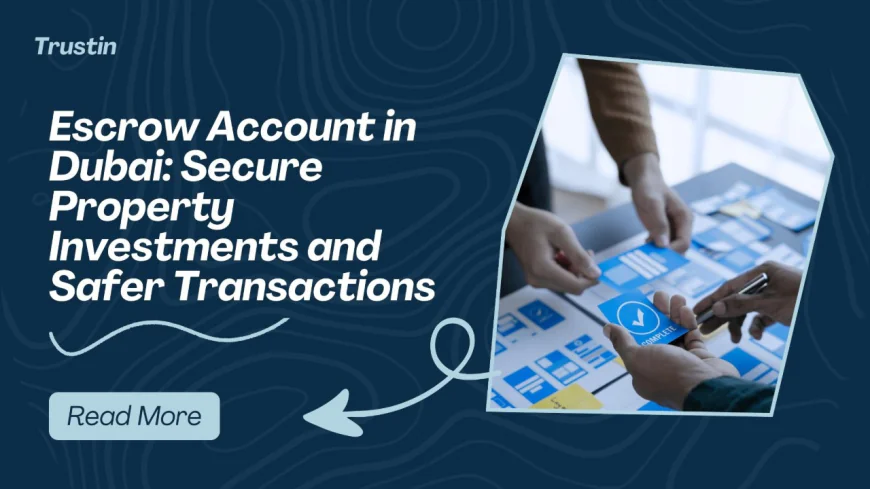 Escrow Account in Dubai: Secure Property Investments and Safer Transactions