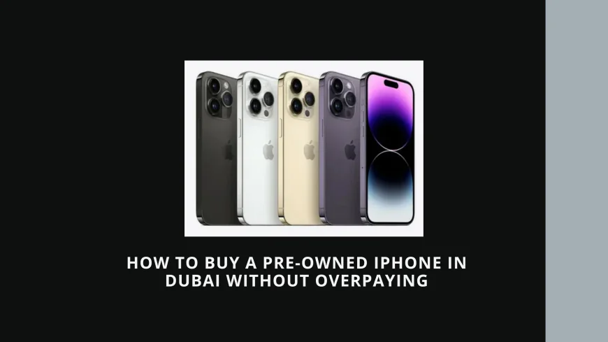How to Buy a Pre-Owned iPhone in Dubai Without Overpaying