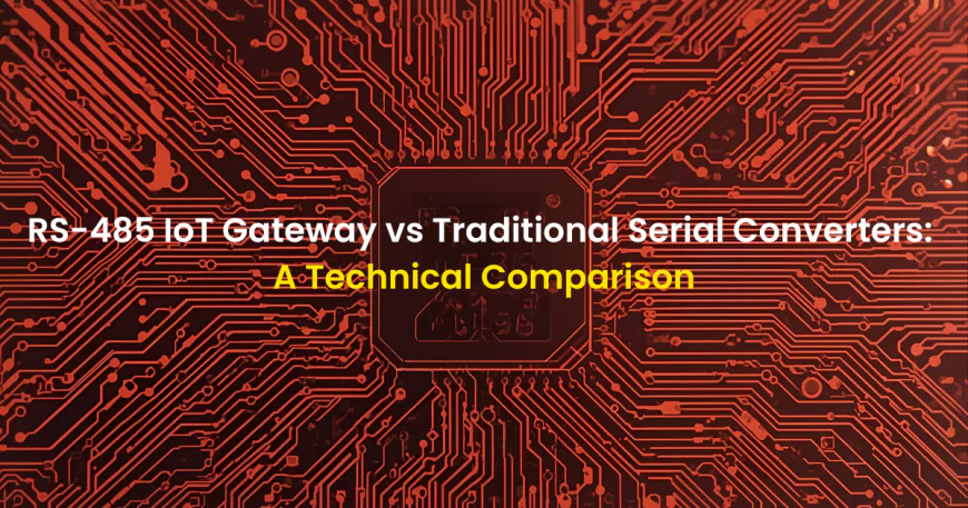 RS-485 IoT Gateway vs Traditional Serial Converters: A Technical Comparison