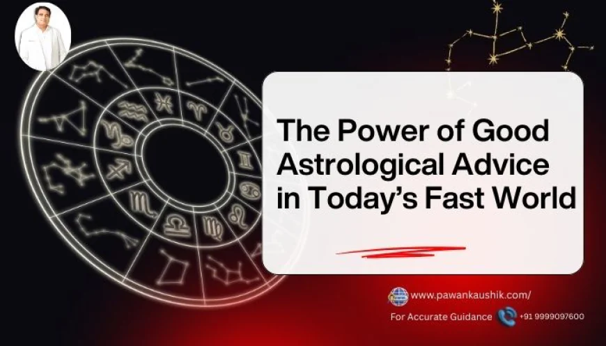 The Power of Good Astrological Advice in Today’s Fast World
