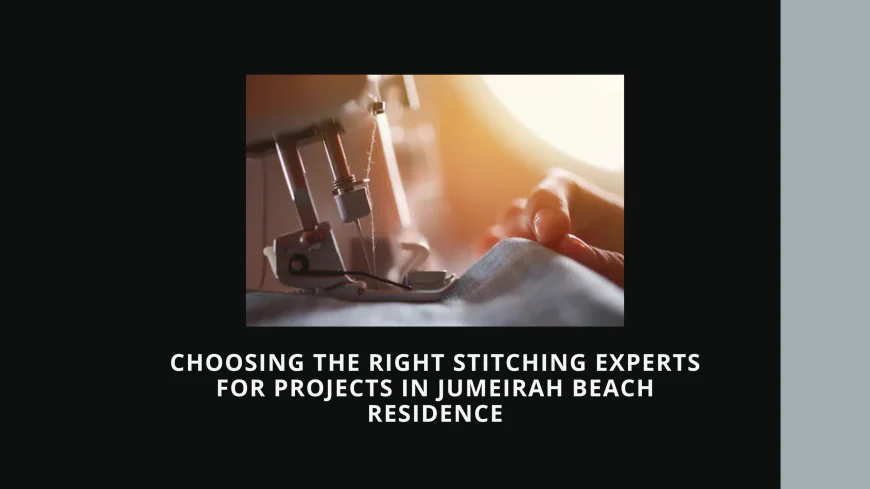 Choosing the Right Stitching Experts for Projects in Jumeirah Beach Residence