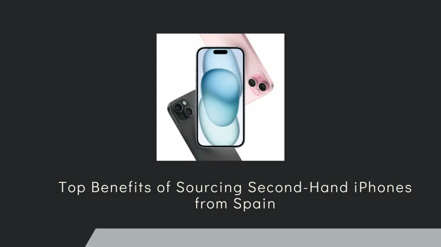 Top Benefits of Sourcing Second-Hand iPhones from Spain