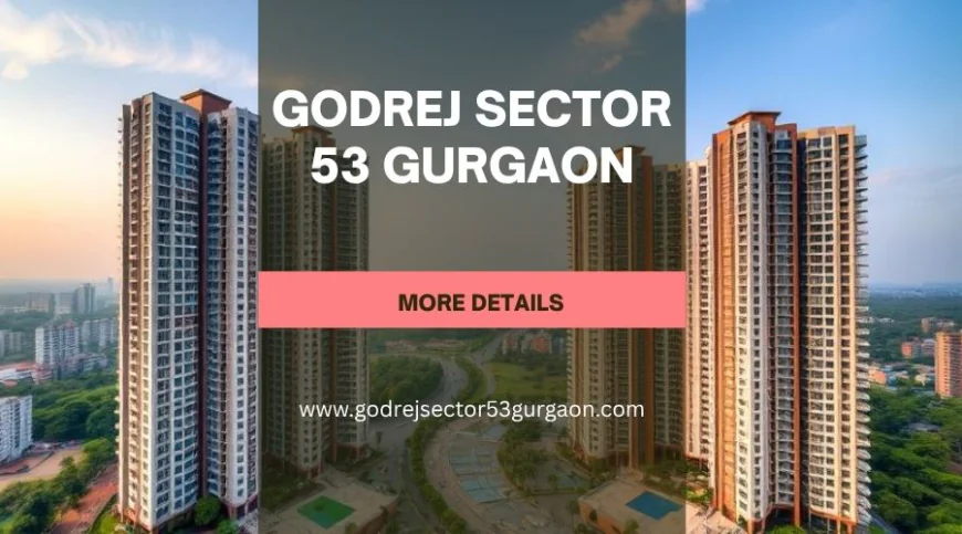 Godrej Sector 53 Gurgaon | Best Living Choice for Modern Families