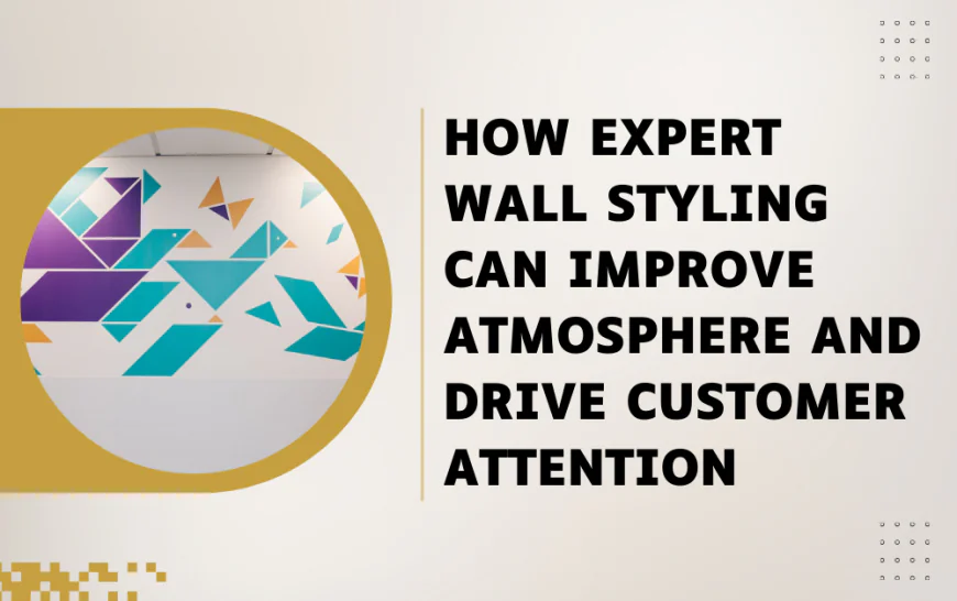 How Expert Wall Styling Can Improve Atmosphere and Drive Customer Attention