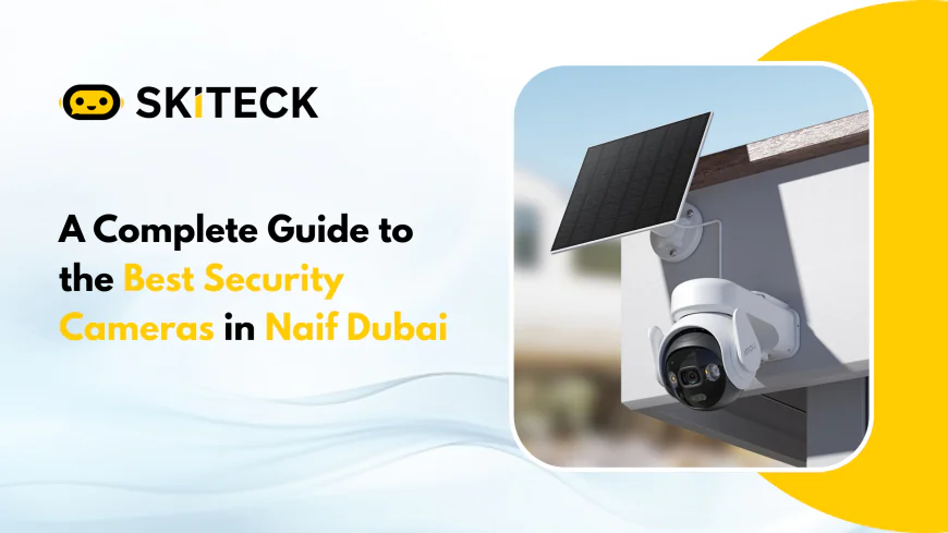 A Complete Guide to the Best Security Cameras in Naif Dubai