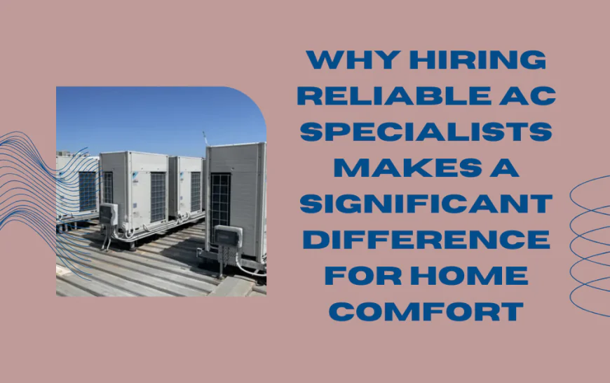 Why Hiring Reliable AC Specialists Makes a Significant Difference for Home Comfort