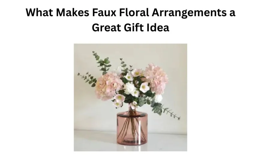 What Makes Faux Floral Arrangements a Great Gift Idea