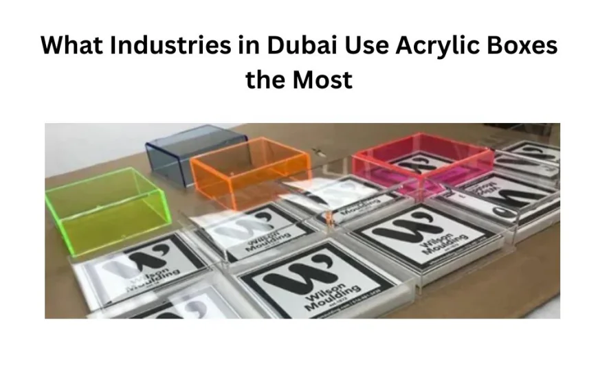 What Industries in Dubai Use Acrylic Boxes the Most