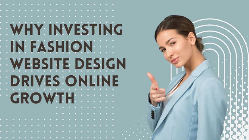 Why Investing in Fashion Website Design Drives Online Growth