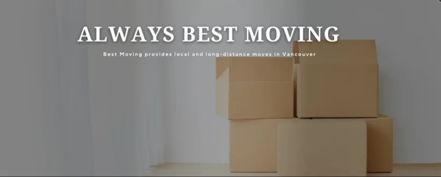Stress-Free Relocations in Vancouver: Why Always Best Moving Is Your Trusted Moving Partner