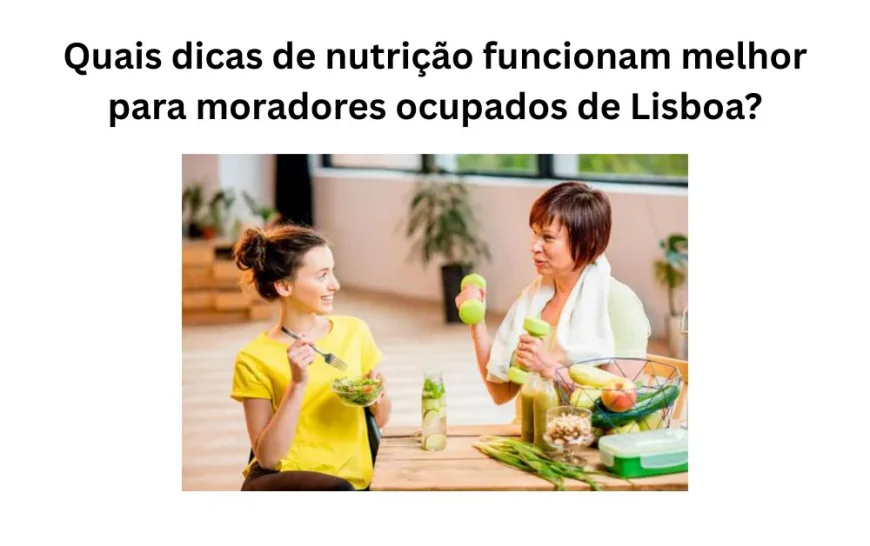 Quais dicas de nutrição funcionam melhor para moradores ocupados de Lisboa