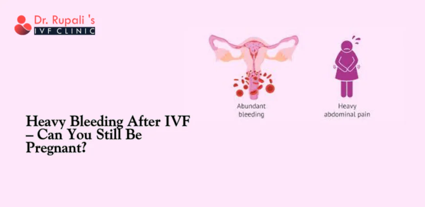 Heavy Bleeding After IVF – Can You Still Be Pregnant?