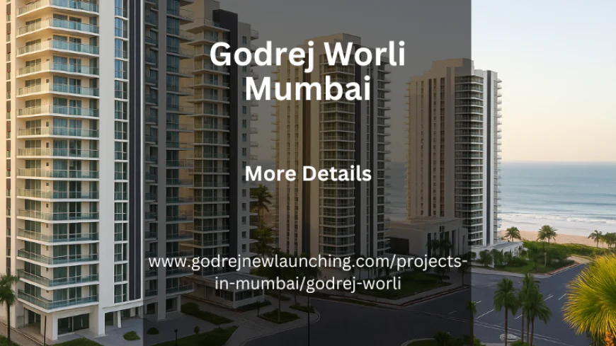 Godrej Worli Mumbai | Homes Designed for Comfort and Style