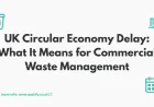 UK Circular Economy Delay: What It Means for Commercial Waste Management