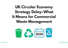 UK Circular Economy Strategy Delay: What It Means for Commercial Waste Management