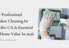 Why Professional Window Cleaning in Menifee CA Is Essential for Home Value in 2026