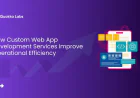How Custom Web App Development Services Improve Operational Efficiency