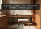 Hospitality Casegoods Furniture Manufacturers Setting New Standards in Quality