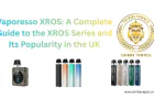 Vaporesso XROS: A Complete Guide to the XROS Series and Its Popularity in the UK